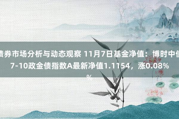 债券市场分析与动态观察 11月7日基金净值：博时中债7-10政金债指数A最新净值1.1154，涨0.08%