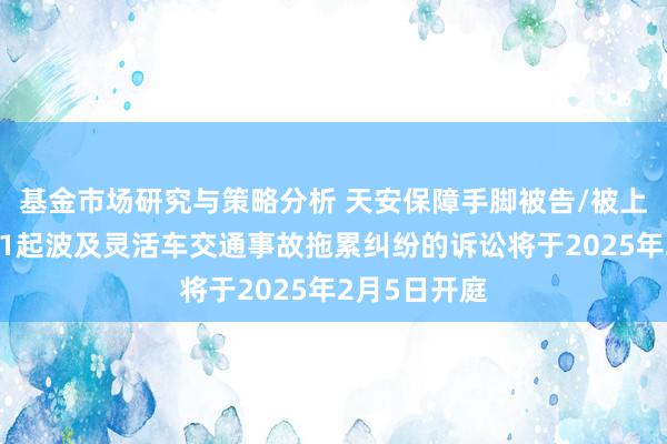 基金市场研究与策略分析 天安保障手脚被告/被上诉东谈主的1起波及灵活车交通事故拖累纠纷的诉讼将于2025年2月5日开庭