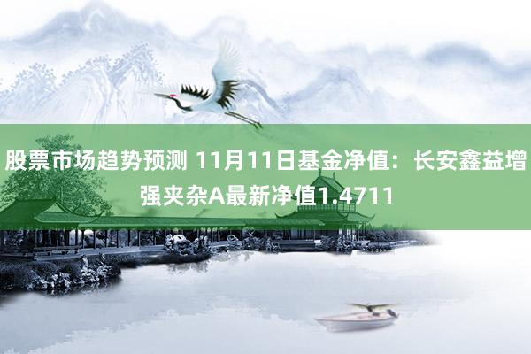 股票市场趋势预测 11月11日基金净值：长安鑫益增强夹杂A最新净值1.4711