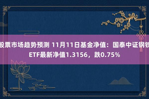 股票市场趋势预测 11月11日基金净值：国泰中证钢铁ETF最新净值1.3156，跌0.75%