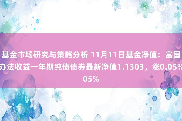 基金市场研究与策略分析 11月11日基金净值：富国办法收益一年期纯债债券最新净值1.1303，涨0.05%