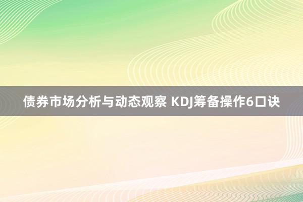 债券市场分析与动态观察 KDJ筹备操作6口诀