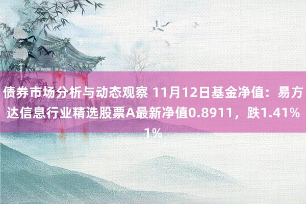 债券市场分析与动态观察 11月12日基金净值：易方达信息行业精选股票A最新净值0.8911，跌1.41%