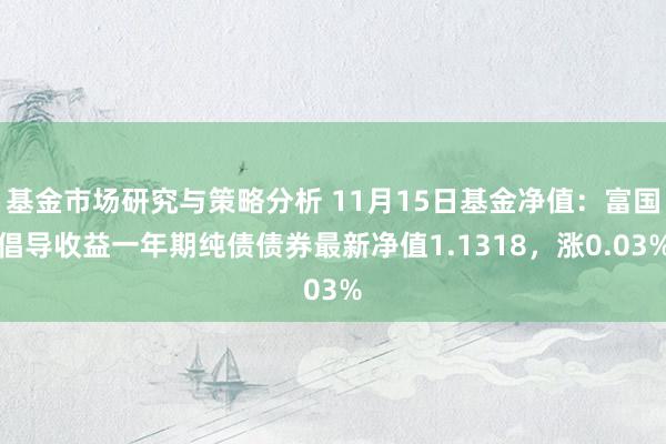 基金市场研究与策略分析 11月15日基金净值：富国倡导收益一年期纯债债券最新净值1.1318，涨0.03%