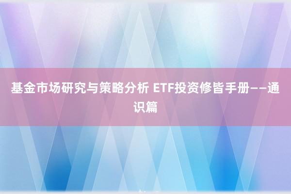 基金市场研究与策略分析 ETF投资修皆手册——通识篇