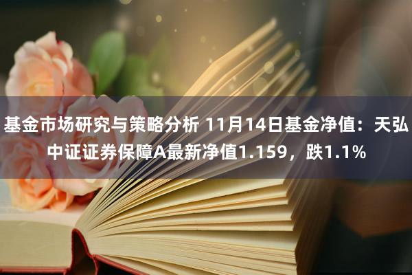 基金市场研究与策略分析 11月14日基金净值：天弘中证证券保障A最新净值1.159，跌1.1%