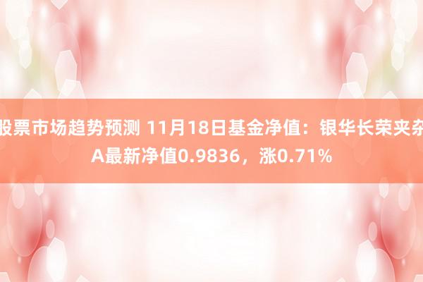 股票市场趋势预测 11月18日基金净值：银华长荣夹杂A最新净值0.9836，涨0.71%