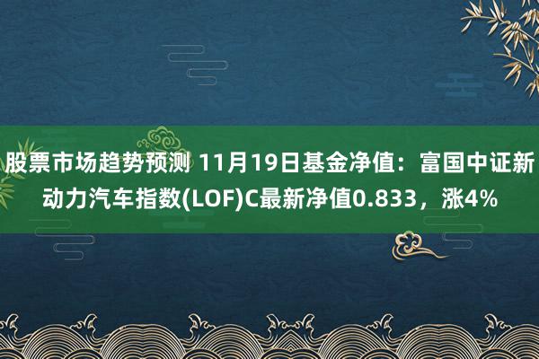 股票市场趋势预测 11月19日基金净值：富国中证新动力汽车指数(LOF)C最新净值0.833，涨4%