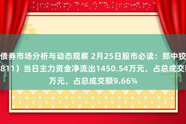 债券市场分析与动态观察 2月25日股市必读：郑中狡计（002811）当日主力资金净流出1450.54万元，占总成交额9.66%