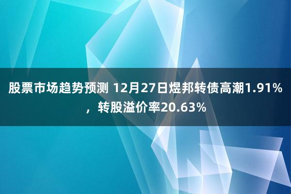 股票市场趋势预测 12月27日煜邦转债高潮1.91%，转股溢价率20.63%