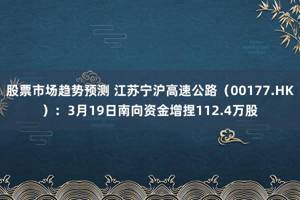 股票市场趋势预测 江苏宁沪高速公路（00177.HK）：3月19日南向资金增捏112.4万股